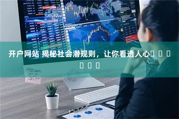 开户网站 揭秘社会潜规则，让你看透人心❤️❤️❤️